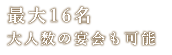 最大16名　大人数の宴会も可能