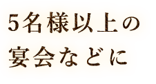 5名様以上の宴会などに