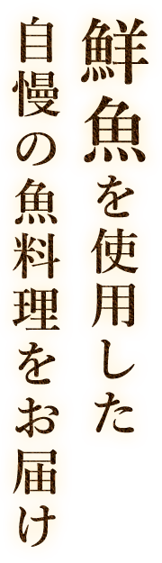 鮮魚を使用した自慢の魚料理をお届け