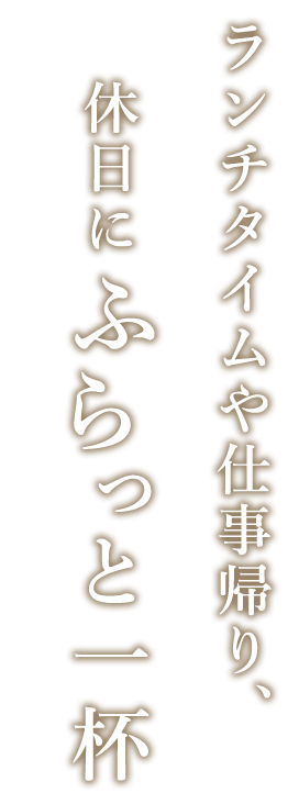 ランチタイムや仕事帰り、休日にふらっと一杯。