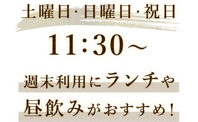 土曜日・日曜日・祝日　11:30～週末利用にランチや昼飲みがおすすめ！