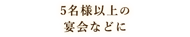 5名様以上の宴会などに