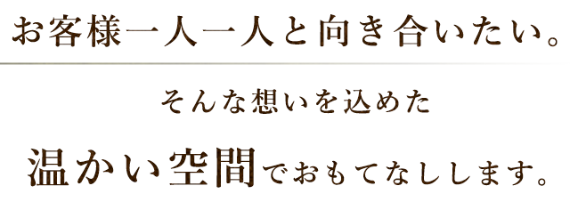 お客様一人一人と向き合いたい。