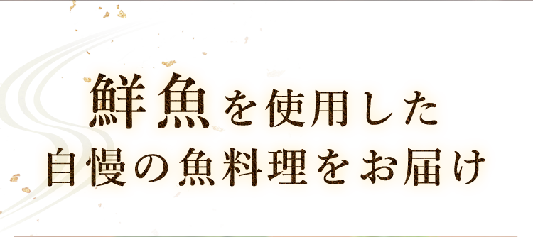 鮮魚を使用した自慢の魚料理をお届け